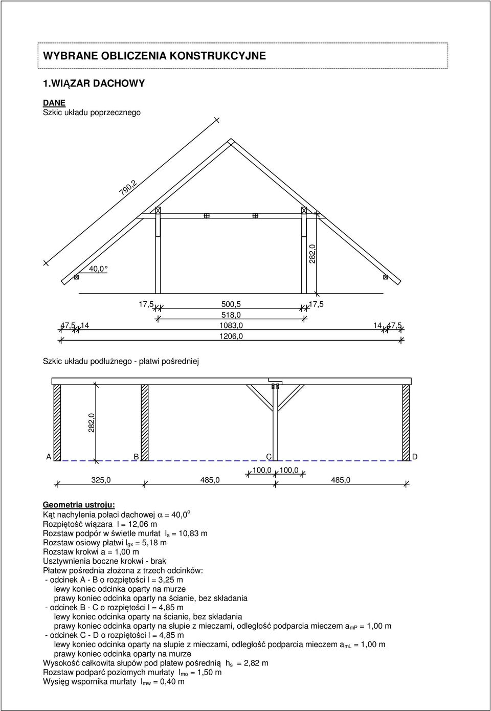 485,0 Geometria ustroju: Kąt nachylenia połaci dachowej α = 40,0 o Rozpiętość wiązara l = 12,06 m Rozstaw podpór w świetle murłat l s = 10,83 m Rozstaw osiowy płatwi l gx = 5,18 m Rozstaw krokwi a =