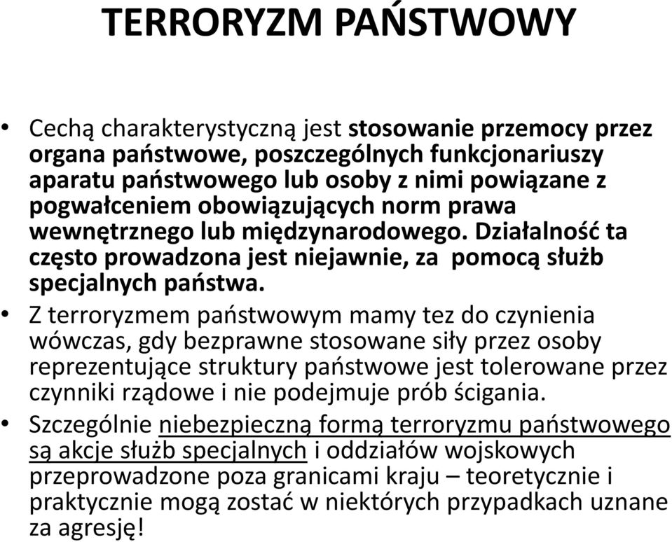 Z terroryzmem państwowym mamy tez do czynienia wówczas, gdy bezprawne stosowane siły przez osoby reprezentujące struktury państwowe jest tolerowane przez czynniki rządowe i nie podejmuje