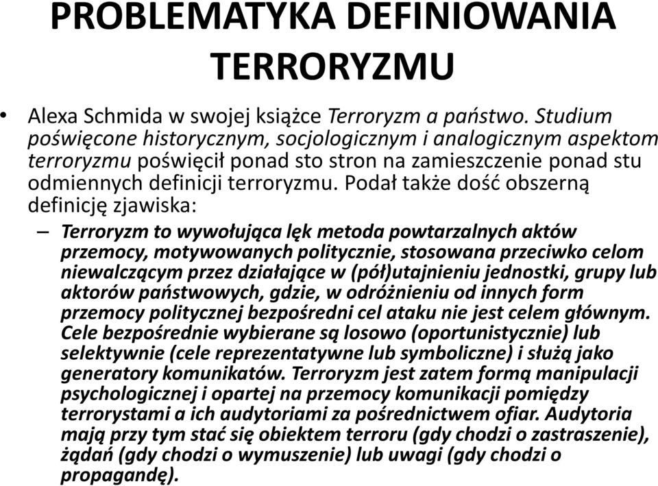 Podał także dość obszerną definicję zjawiska: Terroryzm to wywołująca lęk metoda powtarzalnych aktów przemocy, motywowanych politycznie, stosowana przeciwko celom niewalczącym przez działające w