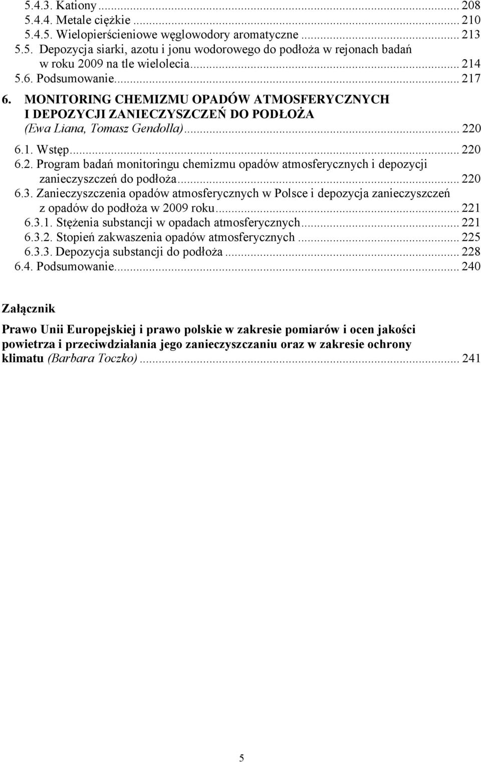 .. 220 6.3. Zanieczyszczenia opadów atmosferycznych w Polsce i depozycja zanieczyszczeń z opadów do podłoża w 2009 roku... 221 6.3.1. Stężenia substancji w opadach atmosferycznych... 221 6.3.2. Stopień zakwaszenia opadów atmosferycznych.