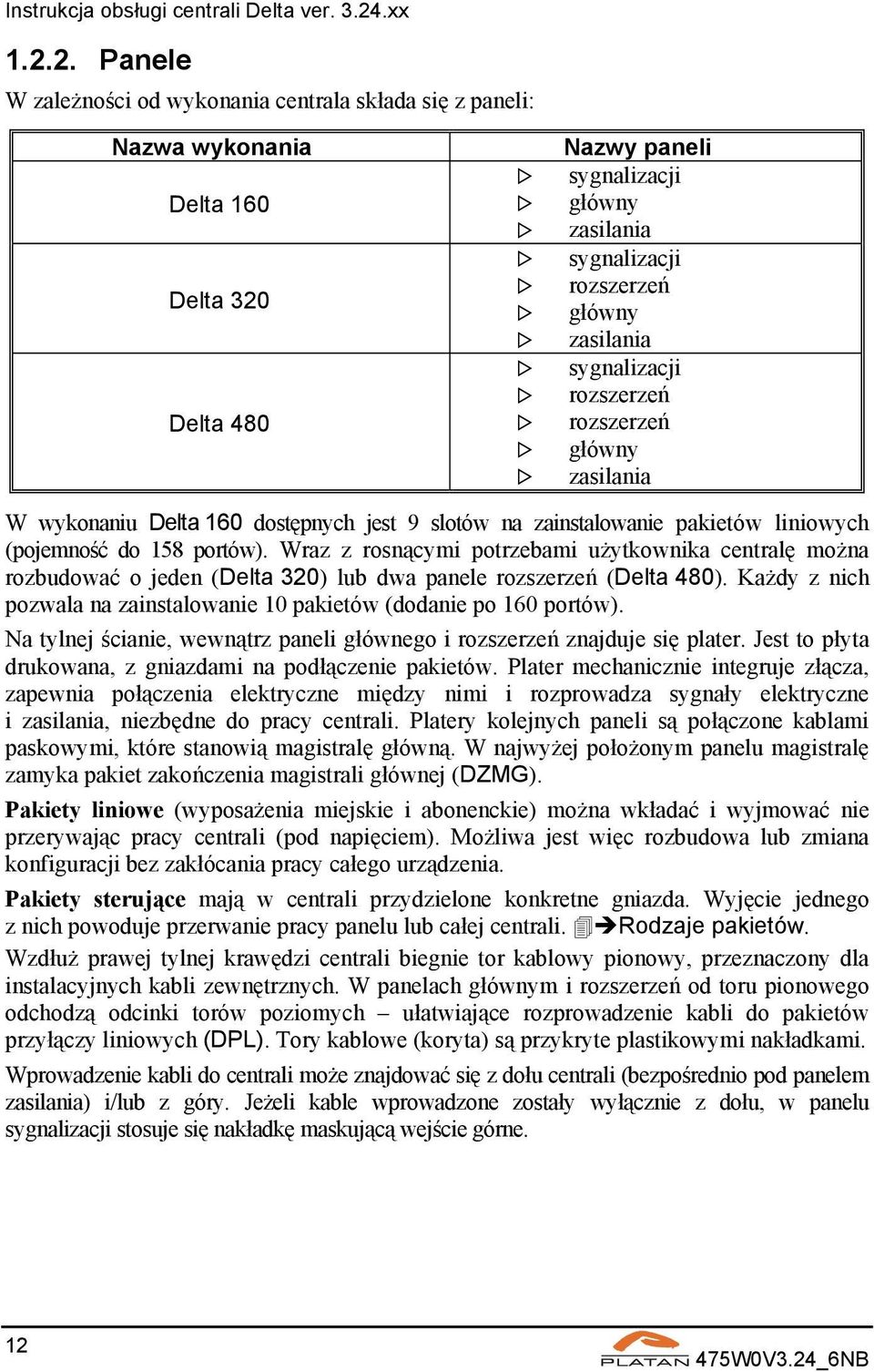 Wraz z rosnącymi potrzebami użytkownika centralę można rozbudować o jeden (Delta 320) lub dwa panele rozszerzeń (Delta 480). Każdy z nich pozwala na zainstalowanie 10 pakietów (dodanie po 160 portów).