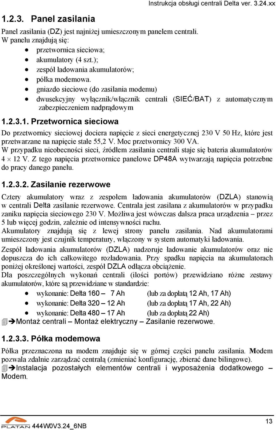 gniazdo sieciowe (do zasilania modemu) dwusekcyjny wyłącznik/włącznik centrali (SIEĆ/BAT) z automatycznym zabezpieczeniem nadprądowym 1.