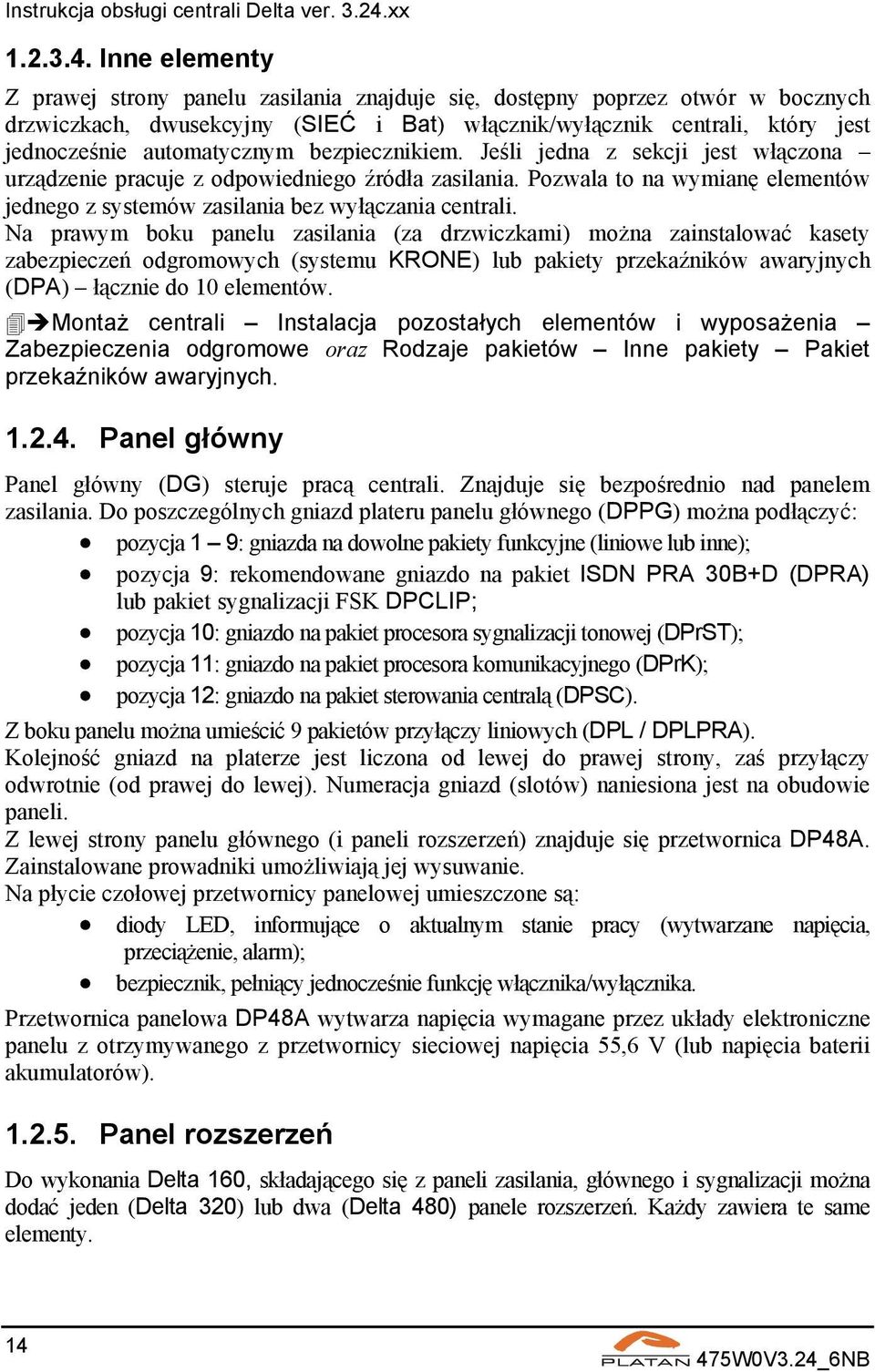 bezpiecznikiem. Jeśli jedna z sekcji jest włączona urządzenie pracuje z odpowiedniego źródła zasilania. Pozwala to na wymianę elementów jednego z systemów zasilania bez wyłączania centrali.