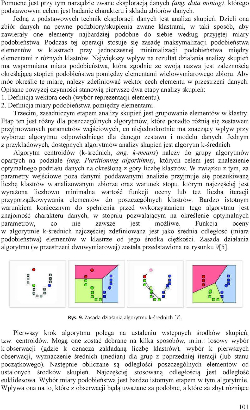 Dzieli ona zbiór danych na pewne podzbiory/skupienia zwane klastrami, w taki sposób, aby zawierały one elementy najbardziej podobne do siebie według przyjętej miary podobieństwa.