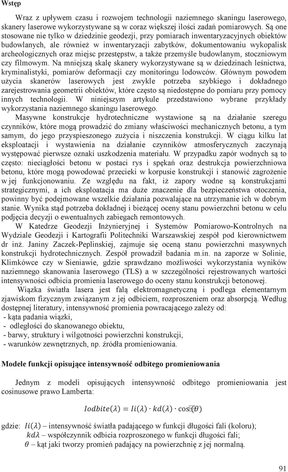 przestępstw, a także przemyśle budowlanym, stoczniowym czy filmowym. Na mniejszą skalę skanery wykorzystywane są w dziedzinach leśnictwa, kryminalistyki, pomiarów deformacji czy monitoringu lodowców.