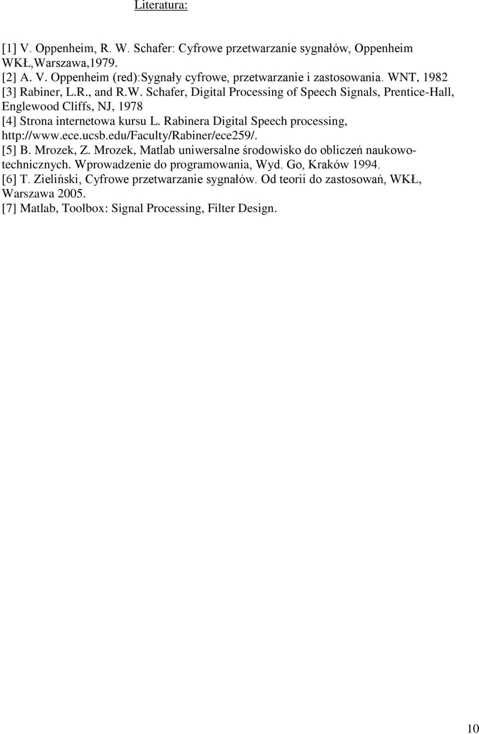 Rabinera Digital Speech processing, http://www.ece.ucsb.edu/faculty/rabiner/ece259/. [5] B. Mrozek, Z. Mrozek, Matlab uniwersalne środowisko do obliczeń naukowotechnicznych.