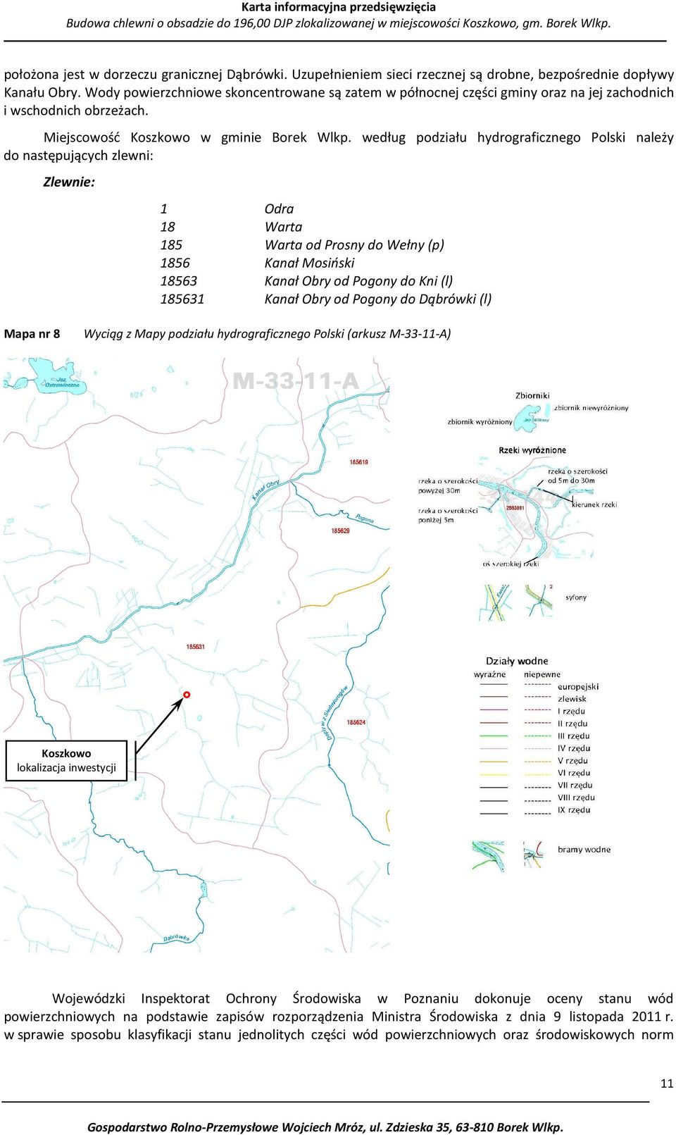 według podziału hydrograficznego Polski należy do następujących zlewni: Zlewnie: 1 Odra 18 Warta 185 Warta od Prosny do Wełny (p) 1856 Kanał Mosiński 18563 Kanał Obry od Pogony do Kni (l) 185631