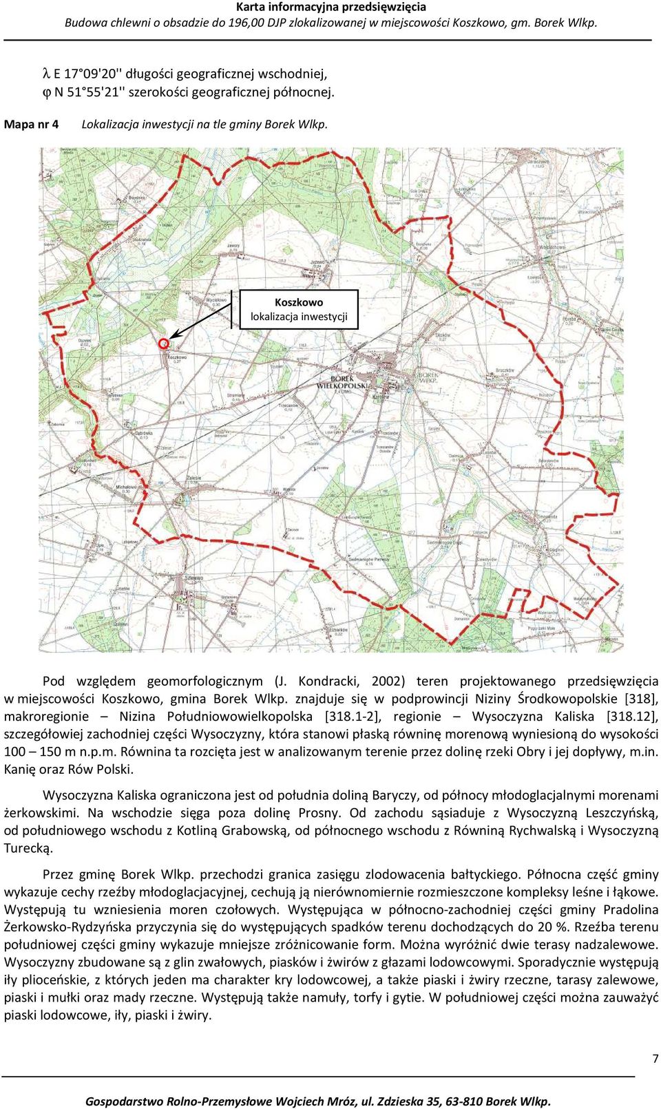 znajduje się w podprowincji Niziny Środkowopolskie [318], makroregionie Nizina Południowowielkopolska [318.1-2], regionie Wysoczyzna Kaliska [318.