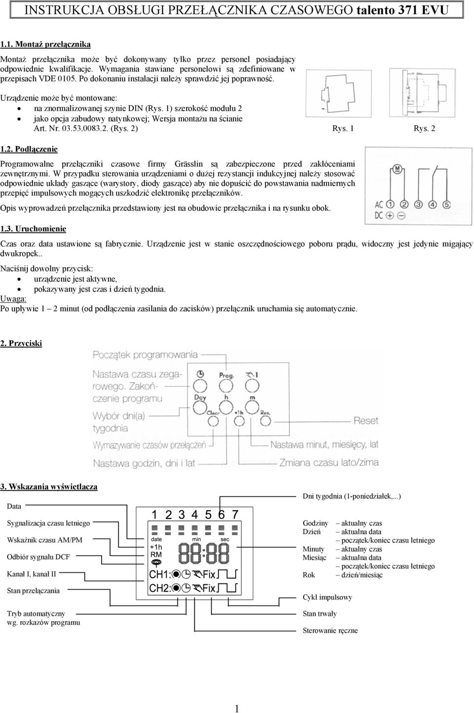 1) szerokość modułu 2 jako opcja zabudowy natynkowej; Wersja montażu na ścianie Art. Nr. 03.53.0083.2. (Rys. 2) Rys. 1 Rys. 2 1.2. Podłączenie Programowalne przełączniki czasowe firmy Grässlin są zabezpieczone przed zakłóceniami zewnętrznymi.