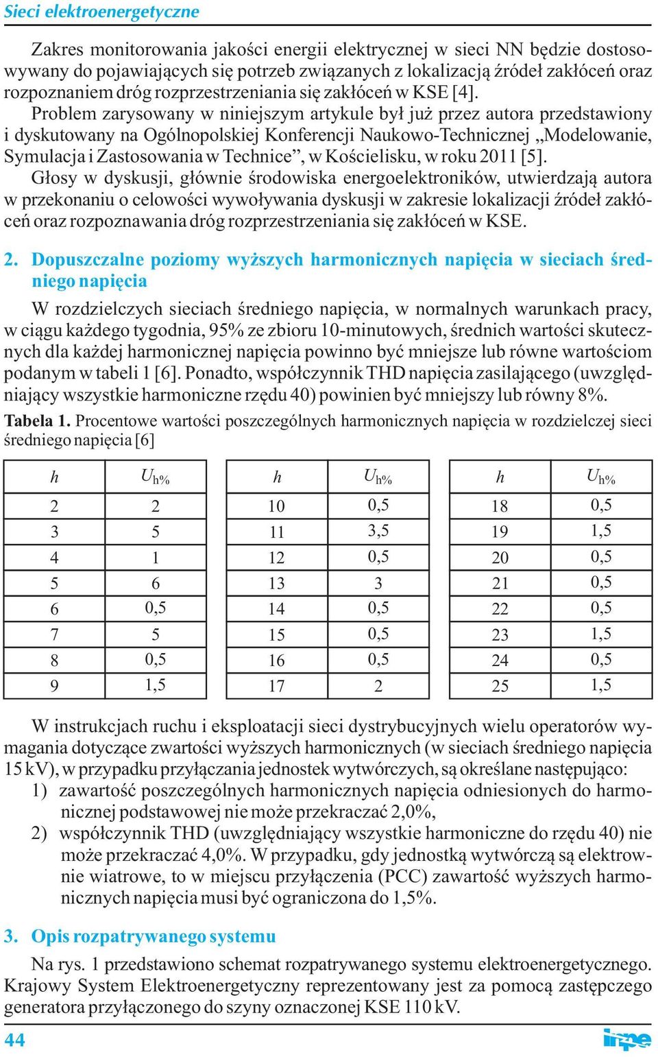 Problem zarysowany w niniejszym artykule był już przez autora przedstawiony i dyskutowany na Ogólnopolskiej Konferencji Naukowo-Technicznej Modelowanie, Symulacja i Zastosowania w Technice, w