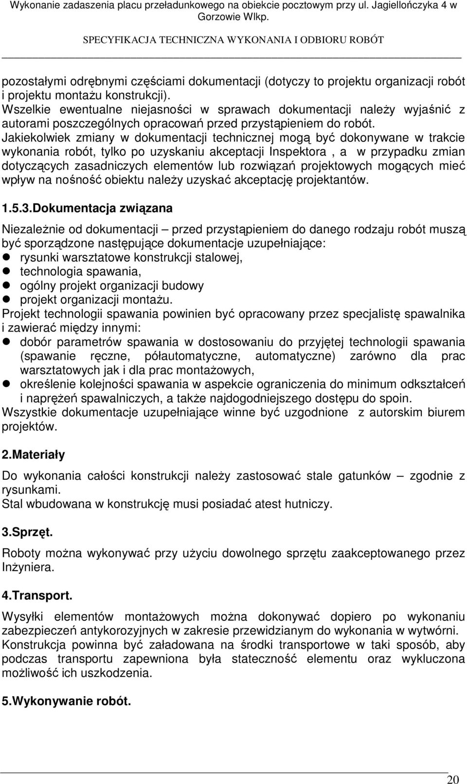 Jakiekolwiek zmiany w dokumentacji technicznej mogą być dokonywane w trakcie wykonania robót, tylko po uzyskaniu akceptacji Inspektora, a w przypadku zmian dotyczących zasadniczych elementów lub