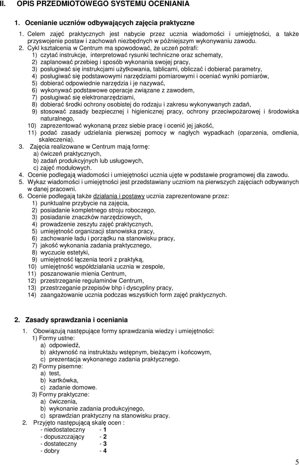 Cykl kształcenia w Centrum ma spowodować, że uczeń potrafi: 1) czytać instrukcje, interpretować rysunki techniczne oraz schematy, 2) zaplanować przebieg i sposób wykonania swojej pracy, 3) posługiwać