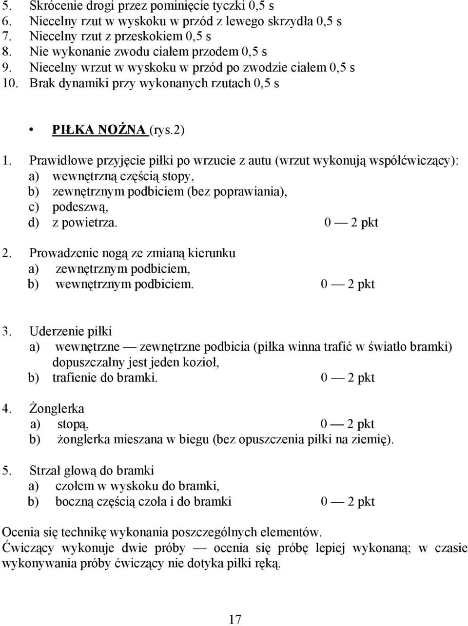 Prawidłowe przyjęcie piłki po wrzucie z autu (wrzut wykonują współćwiczący): a) wewnętrzną częścią stopy, b) zewnętrznym podbiciem (bez poprawiania), c) podeszwą, d) z powietrza. 0 2 pkt 2.