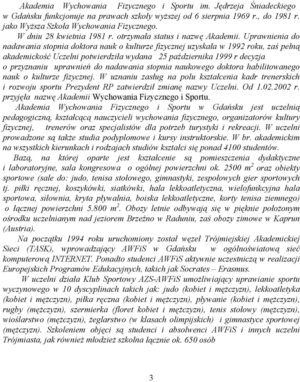 Uprawnienia do nadawania stopnia doktora nauk o kulturze fizycznej uzyskała w 1992 roku, zaś pełną akademickość Uczelni potwierdziła wydana 25 października 1999 r decyzja o przyznaniu uprawnień do