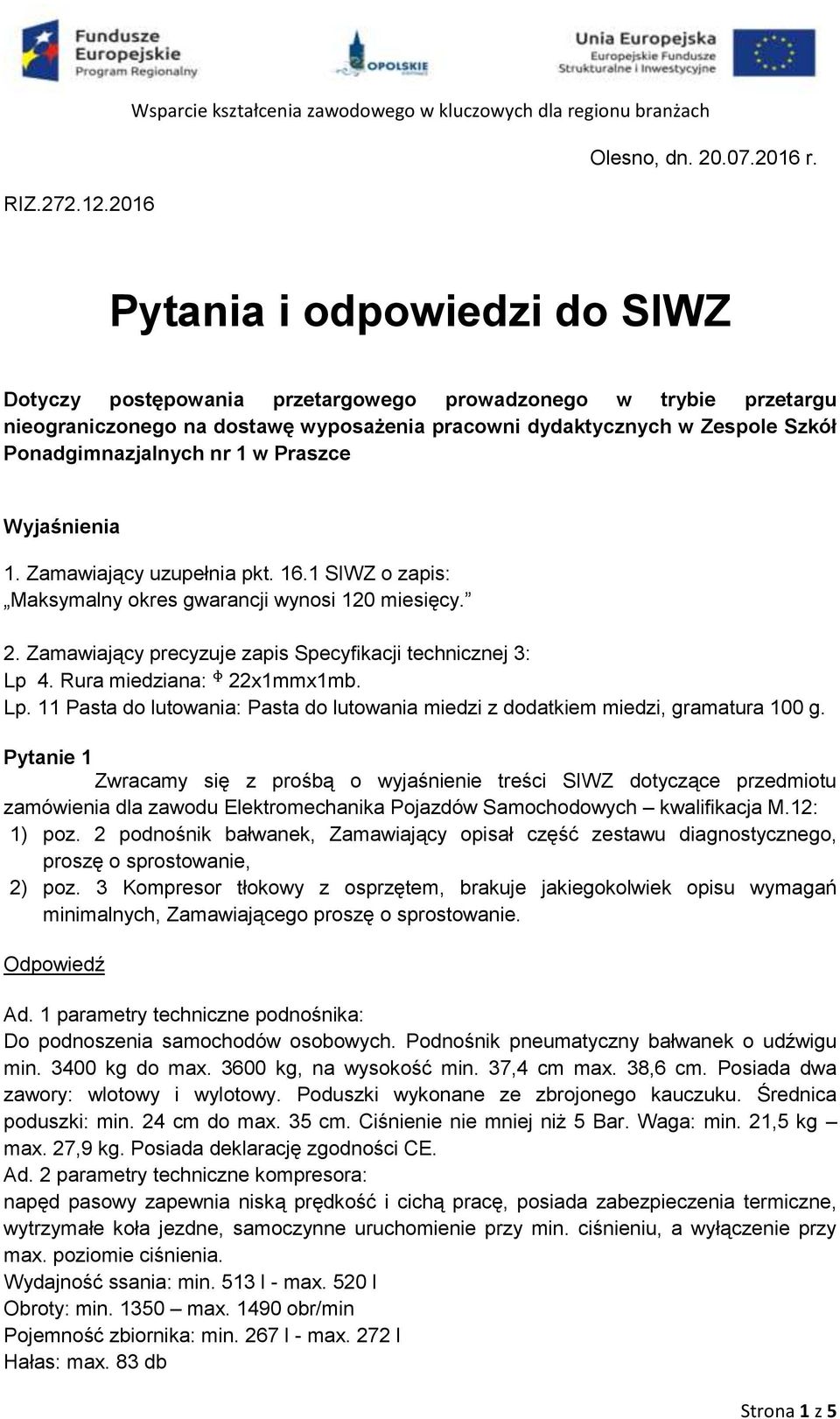 w Praszce Wyjaśnienia 1. Zamawiający uzupełnia pkt. 16.1 SIWZ o zapis: Maksymalny okres gwarancji wynosi 120 miesięcy. 2. Zamawiający precyzuje zapis Specyfikacji technicznej 3: Lp 4.