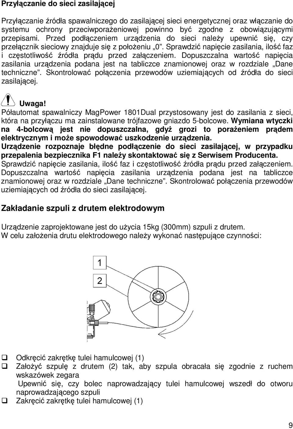 Dopuszczalna warto napicia zasilania urzdzenia podana jest na tabliczce znamionowej oraz w rozdziale Dane techniczne. Skontrolowa połczenia przewodów uziemiajcych od ródła do sieci zasilajcej. Uwaga!