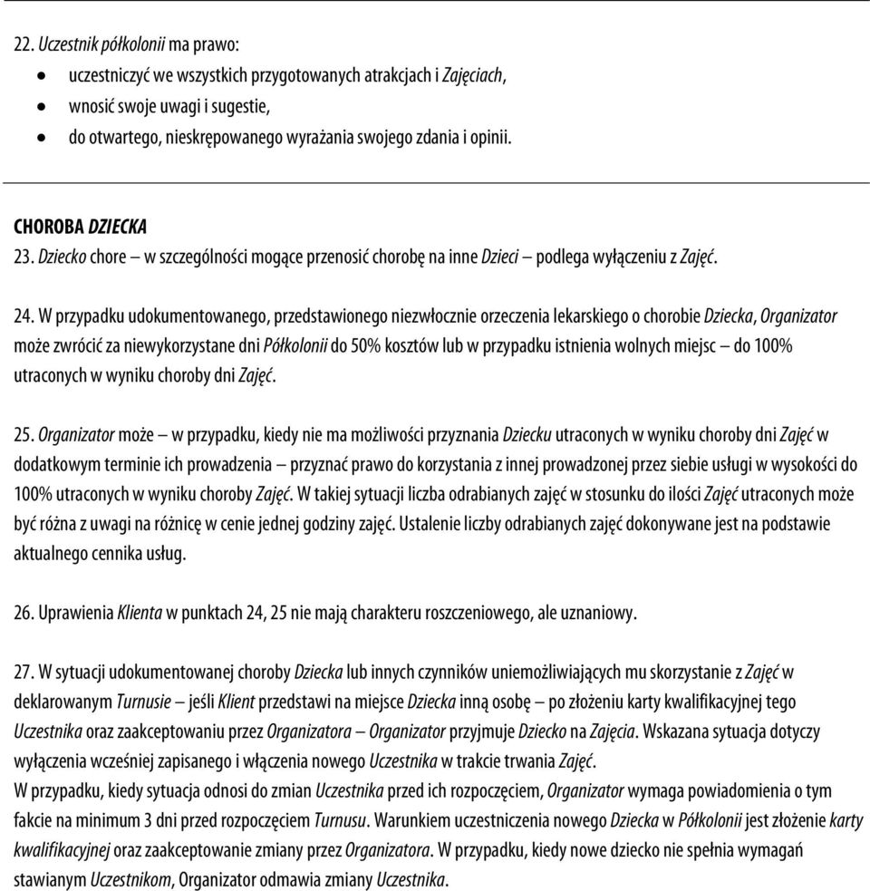 W przypadku udokumentowanego, przedstawionego niezwłocznie orzeczenia lekarskiego o chorobie Dziecka, Organizator może zwrócić za niewykorzystane dni Półkolonii do 50% kosztów lub w przypadku