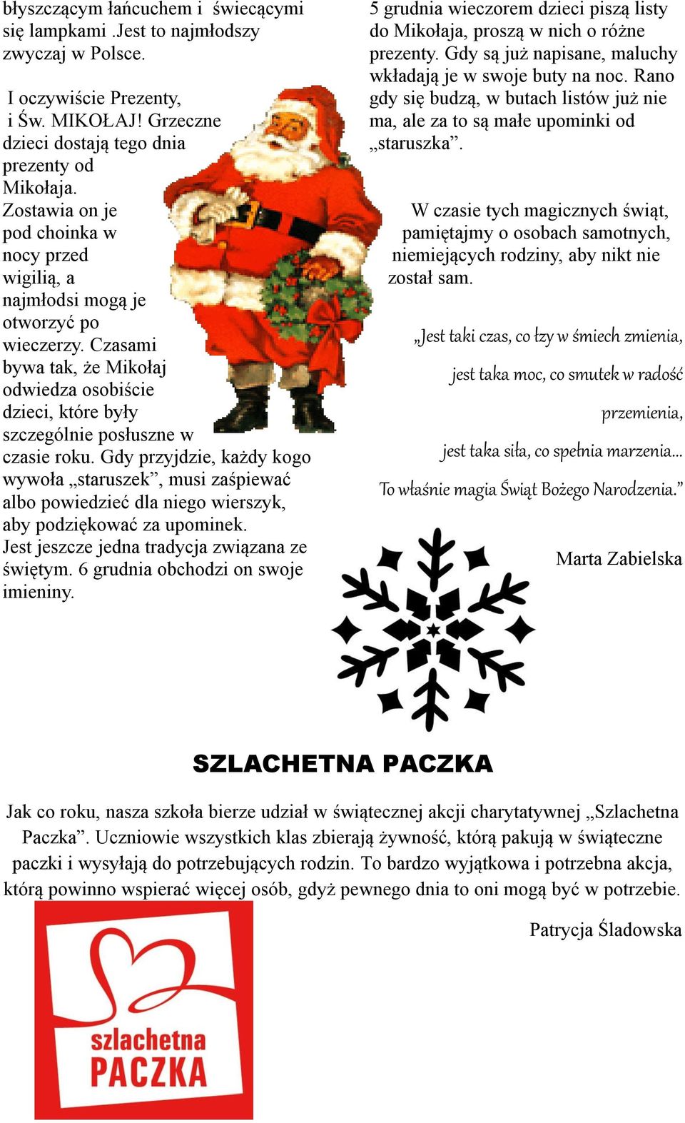 Gdy przyjdzie, każdy kogo wywoła staruszek, musi zaśpiewać albo powiedzieć dla niego wierszyk, aby podziękować za upominek. Jest jeszcze jedna tradycja związana ze świętym.