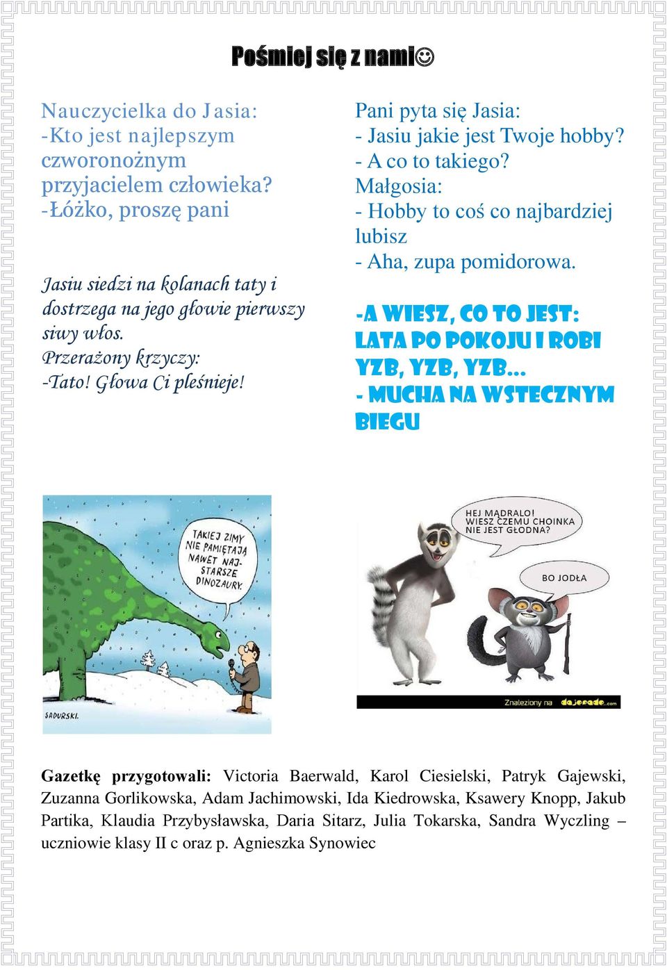 Pani pyta się Jasia: - Jasiu jakie jest Twoje hobby? - A co to takiego? Małgosia: - Hobby to coś co najbardziej lubisz - Aha, zupa pomidorowa.