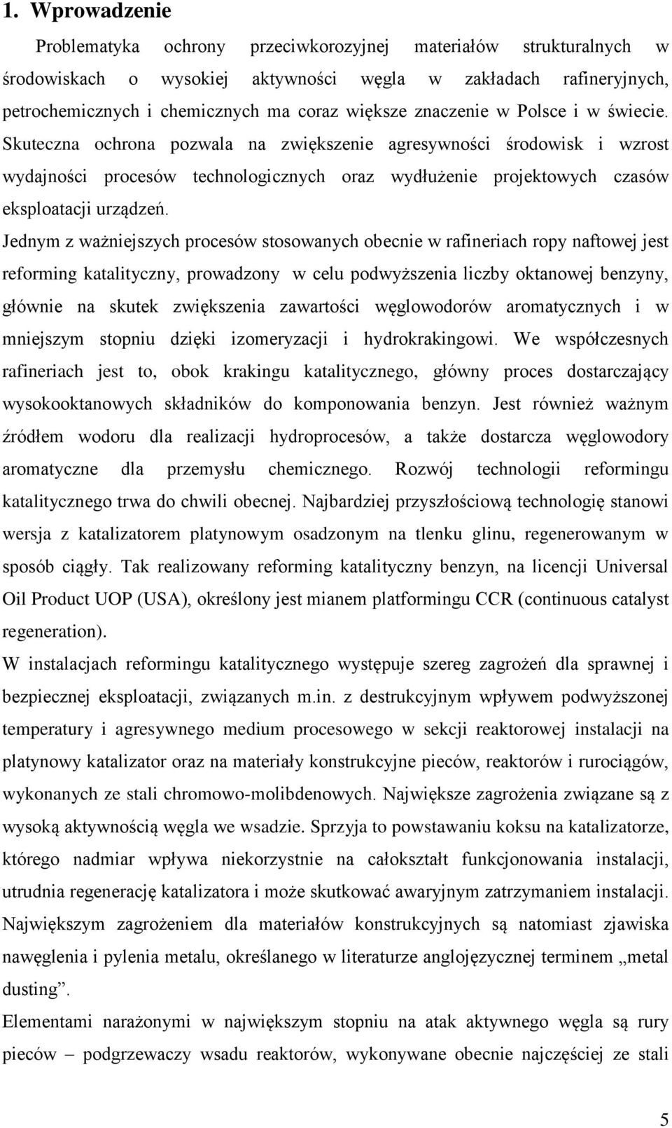 Jednym z ważniejszych procesów stosowanych obecnie w rafineriach ropy naftowej jest reforming katalityczny, prowadzony w celu podwyższenia liczby oktanowej benzyny, głównie na skutek zwiększenia