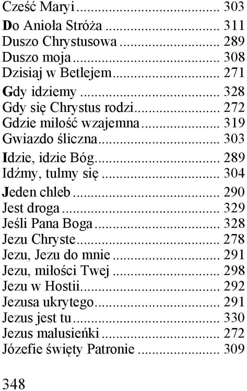 .. 304 Jeden chleb... 290 Jest droga... 329 Jeśli Pana Boga... 328 Jezu Chryste... 278 Jezu, Jezu do mnie.