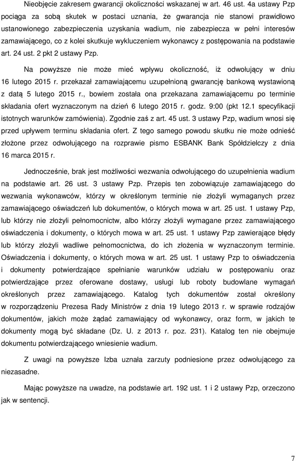 skutkuje wykluczeniem wykonawcy z postępowania na podstawie art. 24 ust. 2 pkt 2 ustawy Pzp. Na powyższe nie może mieć wpływu okoliczność, iż odwołujący w dniu 16 lutego 2015 r.