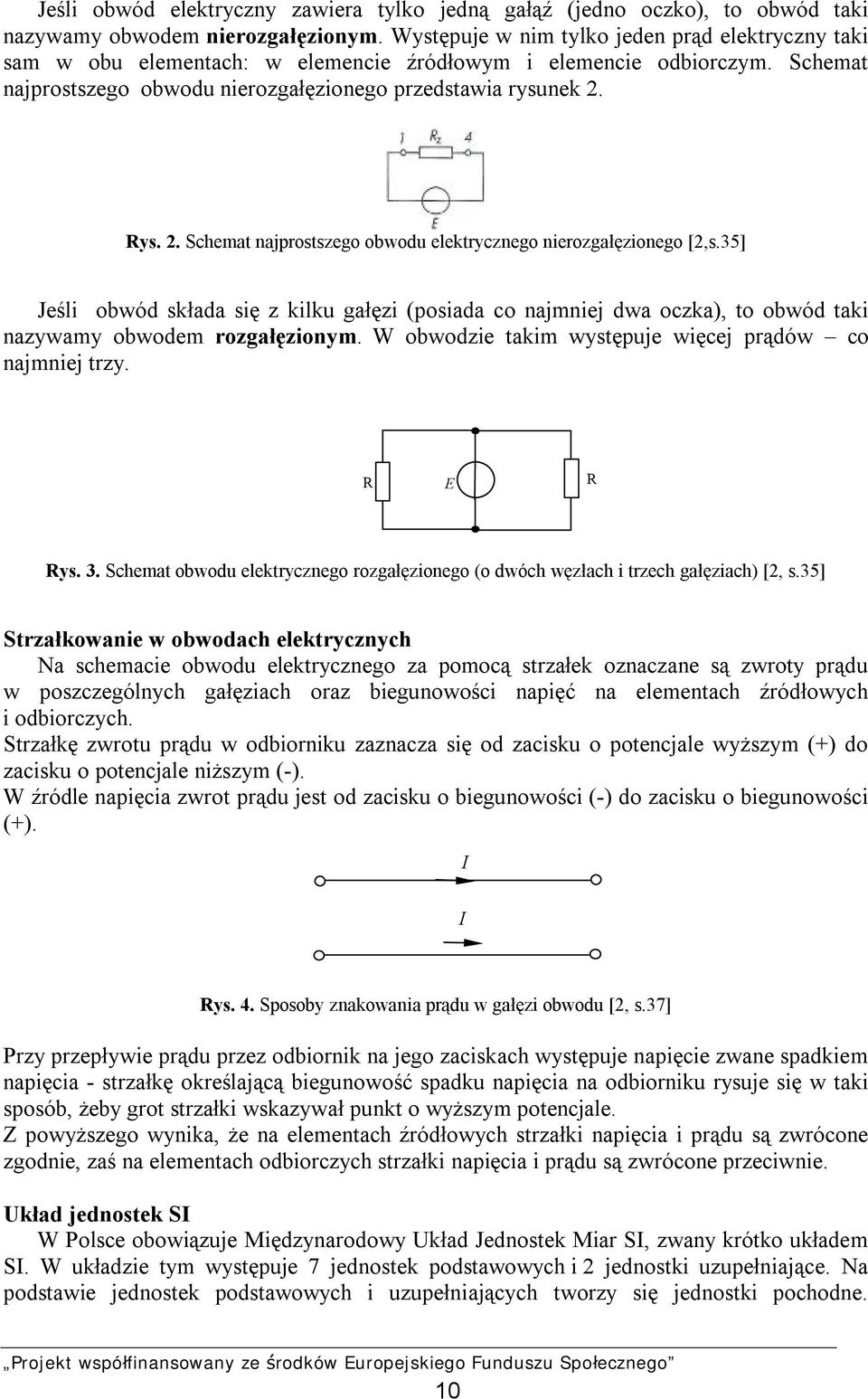 Rys. 2. Schemat najprostszego obwodu elektrycznego nierozgałęzionego [2,s.35] Jeśli obwód składa się z kilku gałęzi (posiada co najmniej dwa oczka), to obwód taki nazywamy obwodem rozgałęzionym.