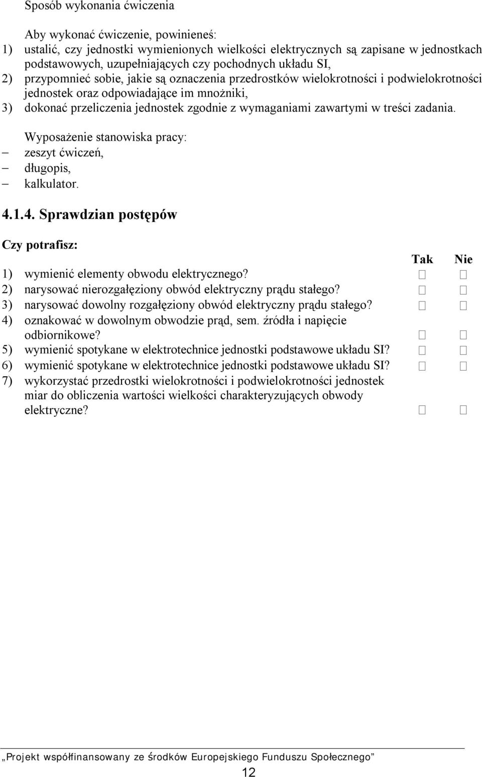 zawartymi w treści zadania. Wyposażenie stanowiska pracy: zeszyt ćwiczeń, długopis, kalkulator. 4.1.4. Sprawdzian postępów Czy potrafisz: Tak Nie 1) wymienić elementy obwodu elektrycznego?