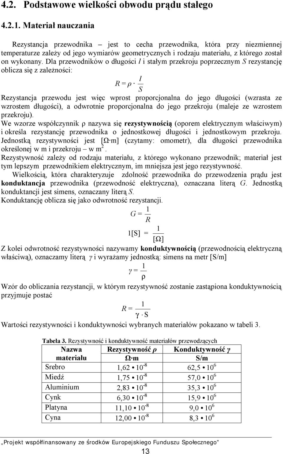 Dla przewodników o długości l i stałym przekroju poprzecznym S rezystancję oblicza się z zależności: R = ρ S l Rezystancja przewodu jest więc wprost proporcjonalna do jego długości (wzrasta ze