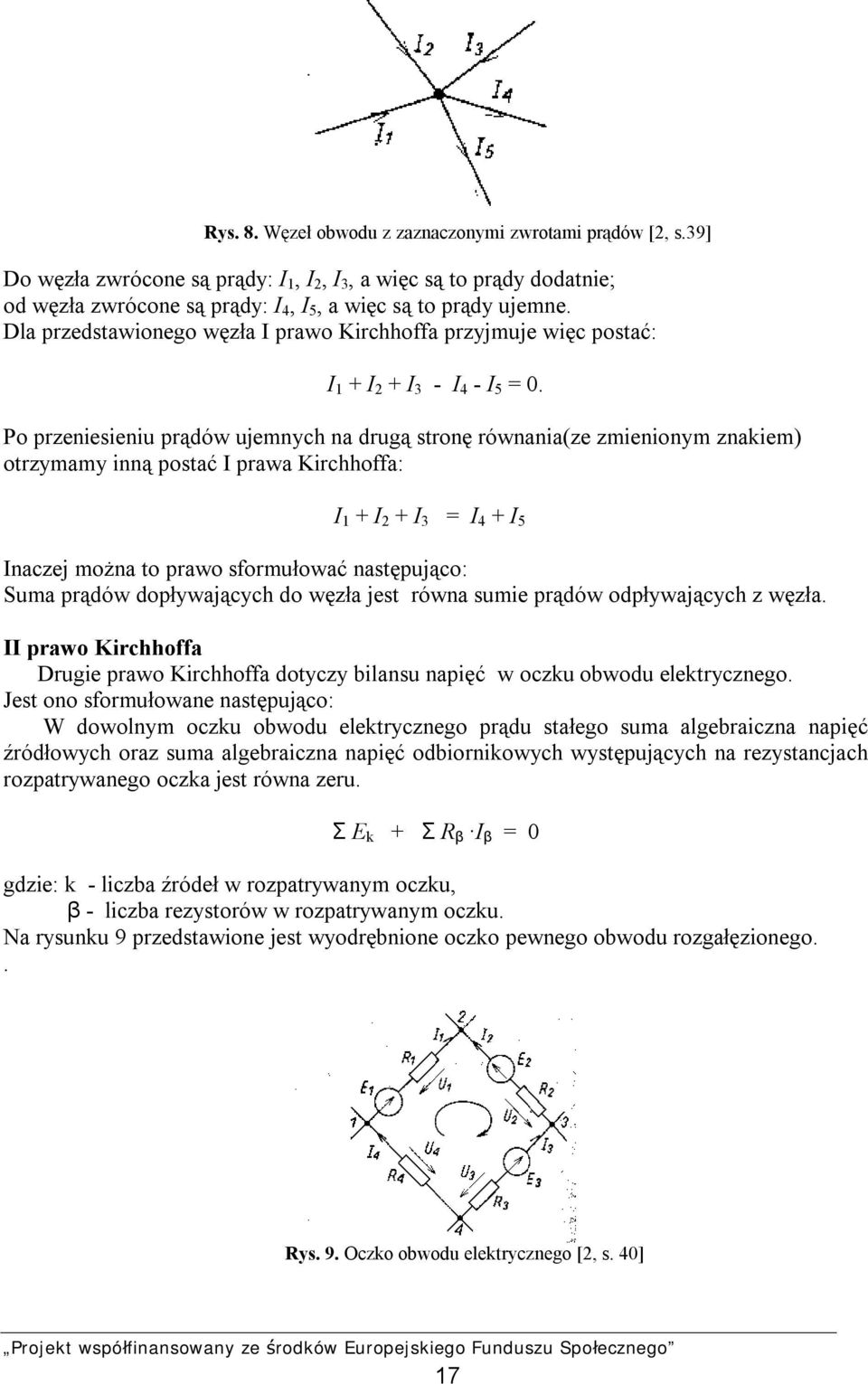 Po przeniesieniu prądów ujemnych na drugą stronę równania(ze zmienionym znakiem) otrzymamy inną postać I prawa Kirchhoffa: I 1 + I 2 + I 3 = I 4 + I 5 Inaczej można to prawo sformułować następująco: