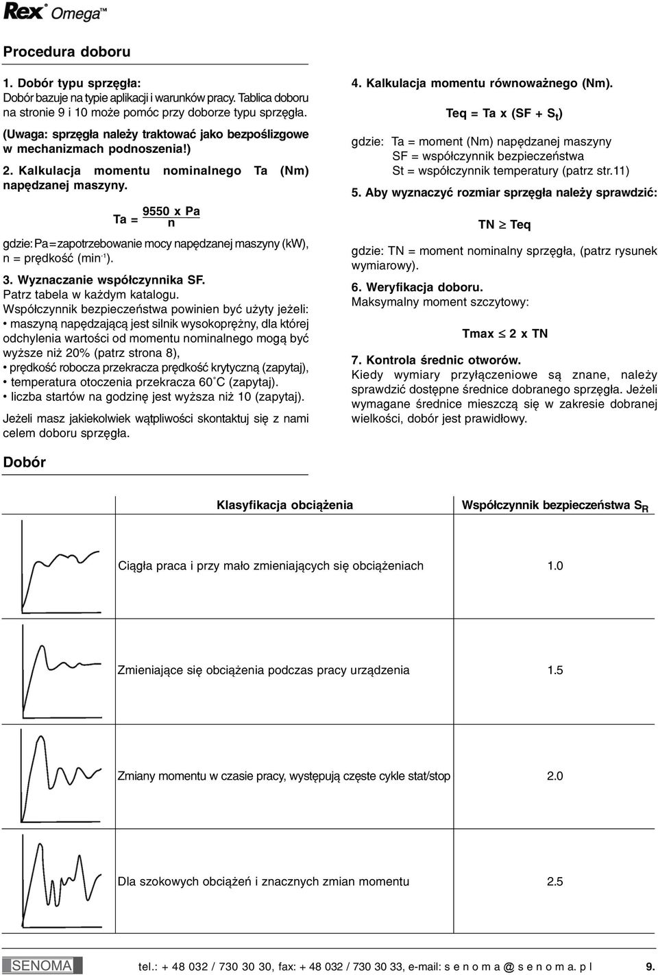 Ta = 9550 x Pa n gdzie:pa=zapotrzebowanie mocy napędzanej maszyny (kw), n = prędkość (min 1 ). 3. Wyznaczanie współczynnika SF. Patrz tabela w każdym katalogu.