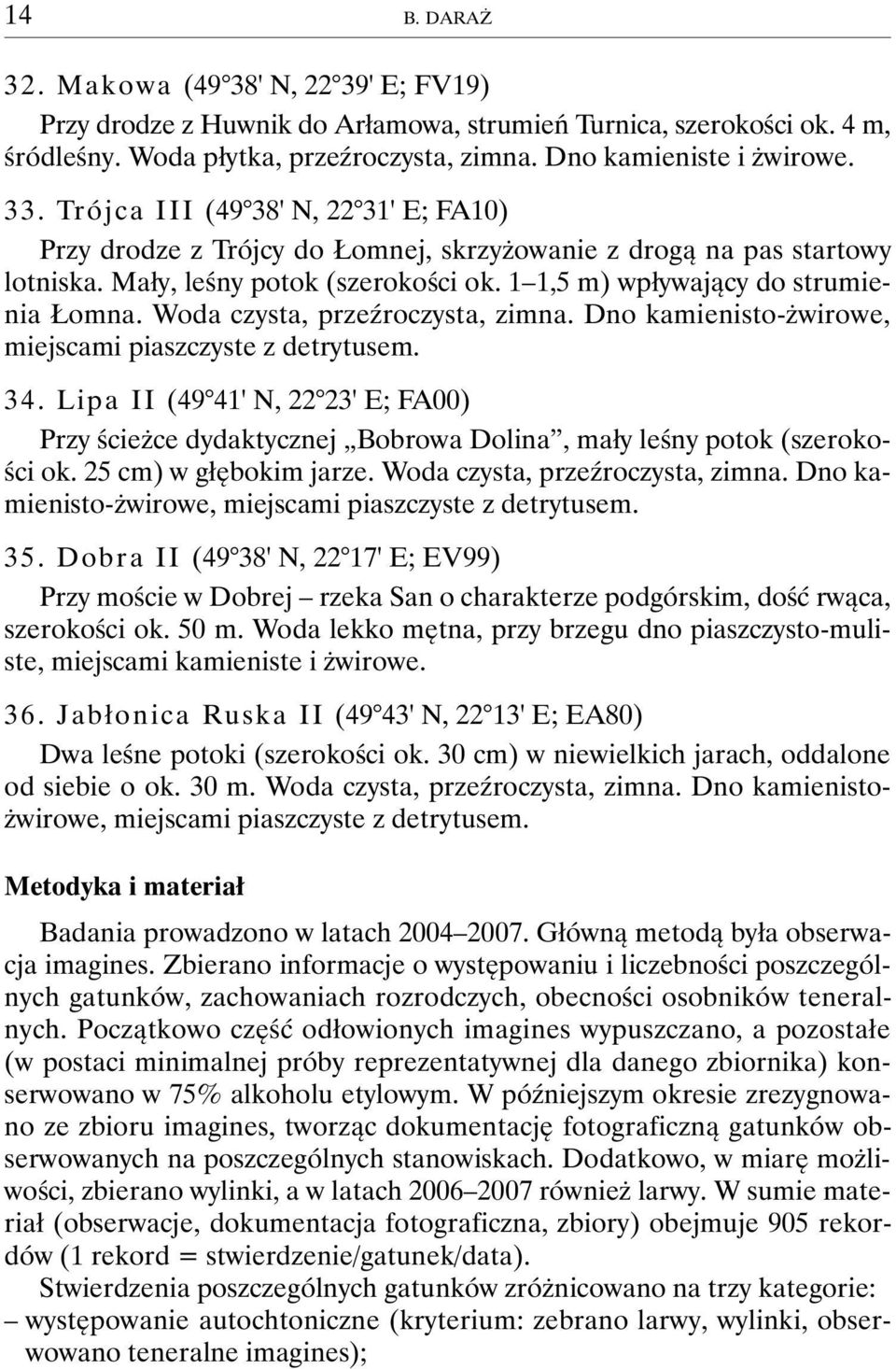 Woda czysta, przeźroczysta, zimna. Dno kamienisto-żwirowe, miejscami piaszczyste z detrytusem. 34.