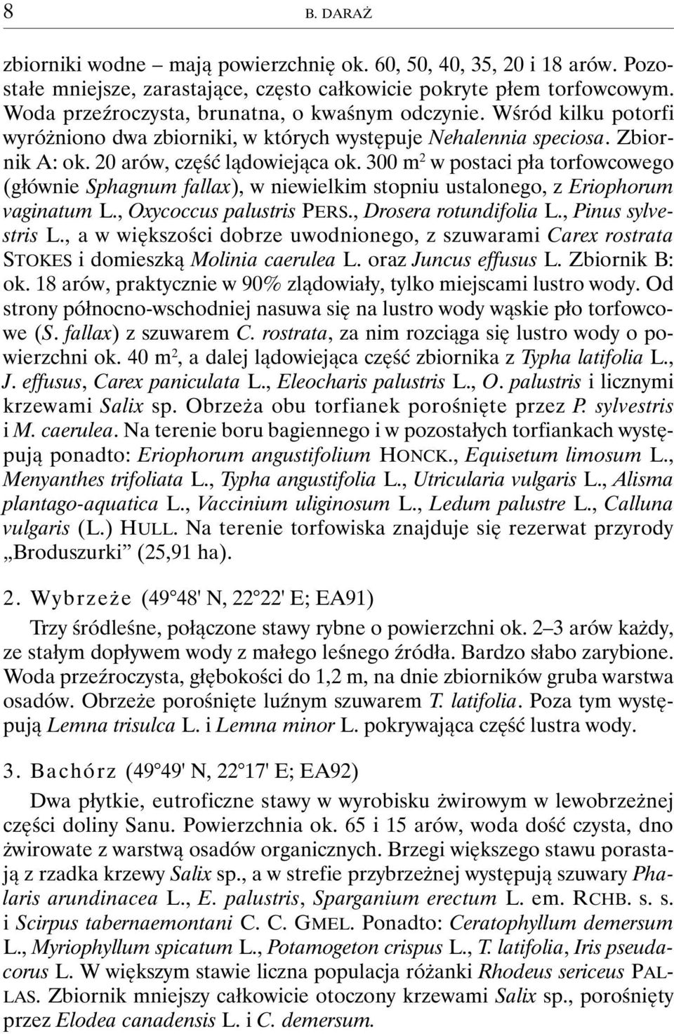 300 m 2 w postaci pła torfowcowego (głównie Sphagnum fallax), w niewielkim stopniu ustalonego, z Eriophorum vaginatum L., Oxycoccus palustris PERS., Drosera rotundifolia L., Pinus sylvestris L.