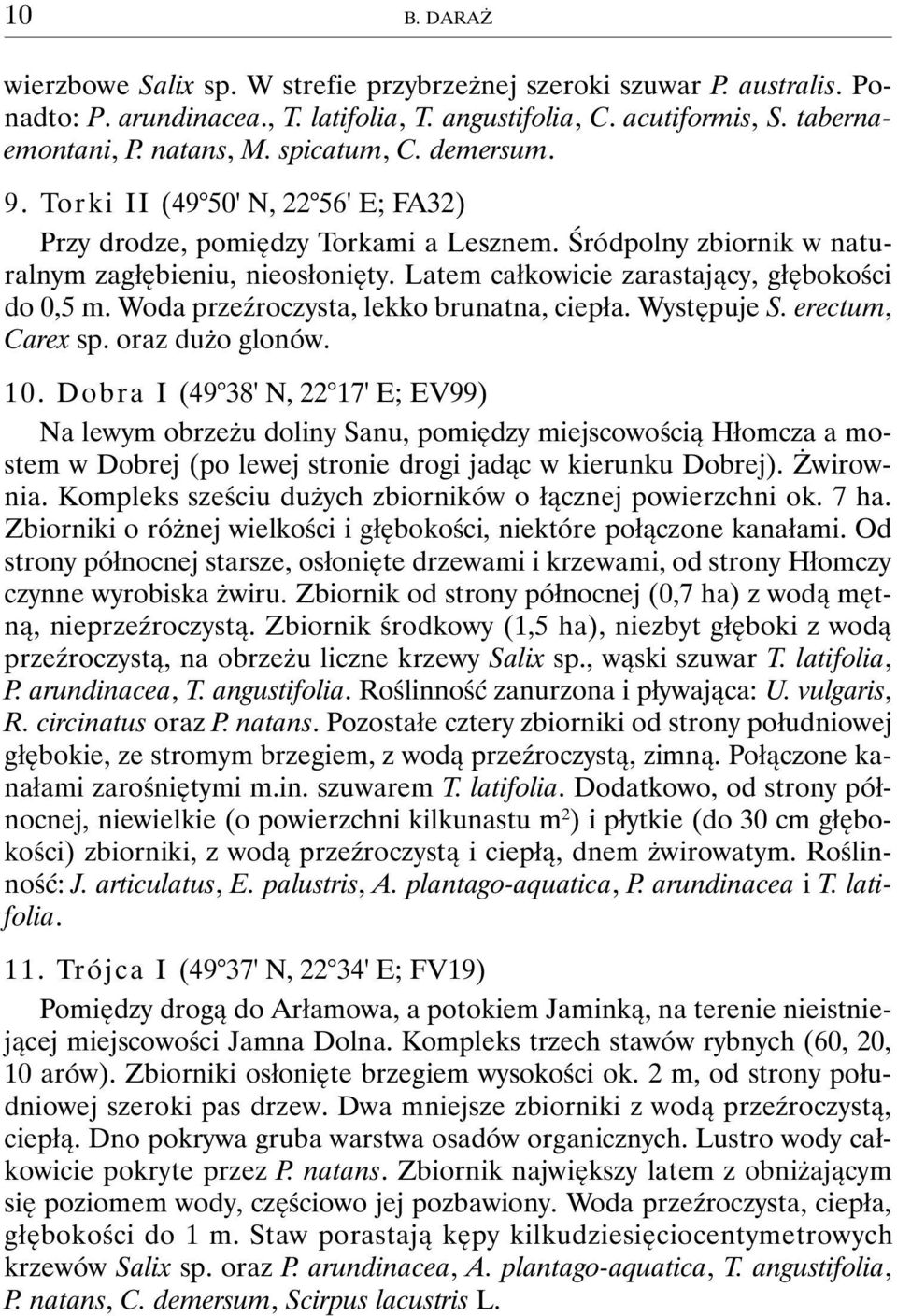 Latem całkowicie zarastający, głębokości do 0,5 m. Woda przeźroczysta, lekko brunatna, ciepła. Występuje S. erectum, Carex sp. oraz dużo glonów. 10.