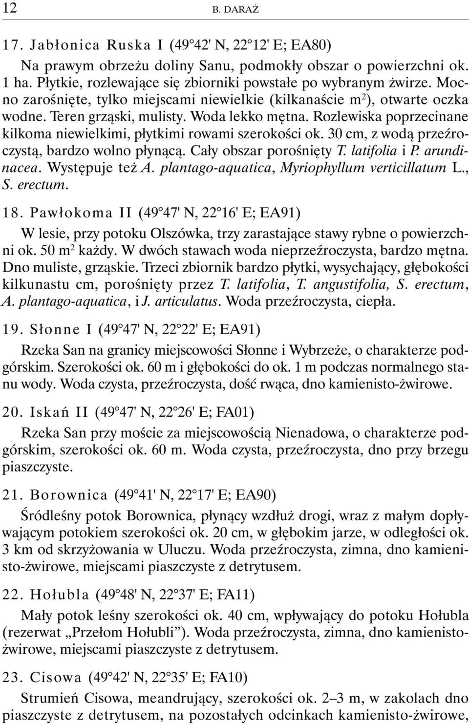 Rozlewiska poprzecinane kilkoma niewielkimi, płytkimi rowami szerokości ok. 30 cm, z wodą przeźroczystą, bardzo wolno płynącą. Cały obszar porośnięty T. latifolia i P. arundinacea. Występuje też A.