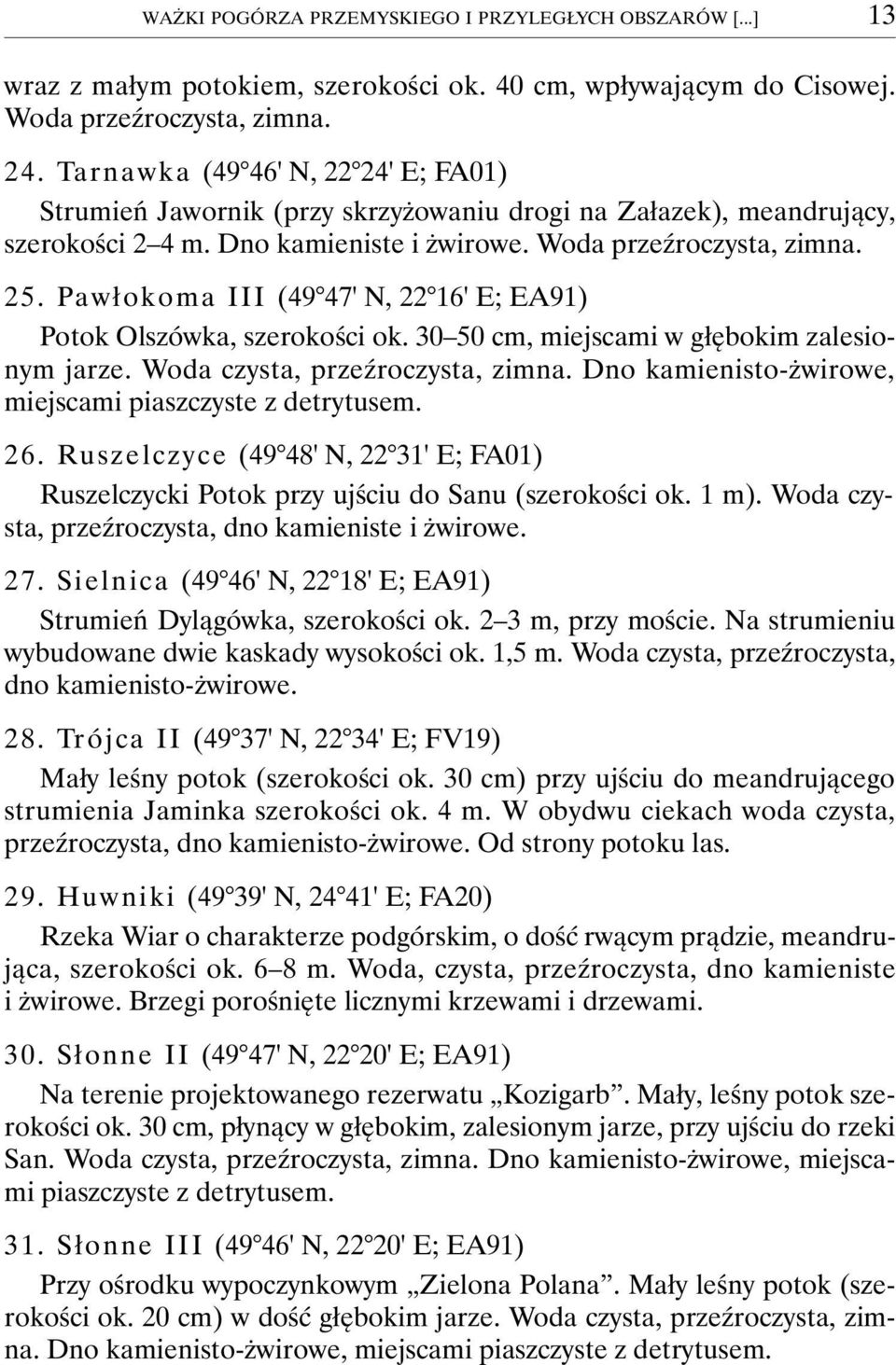 Pawłokoma III (49 47' N, 22 16' E; EA91) Potok Olszówka, szerokości ok. 30 50 cm, miejscami w głębokim zalesionym jarze. Woda czysta, przeźroczysta, zimna.