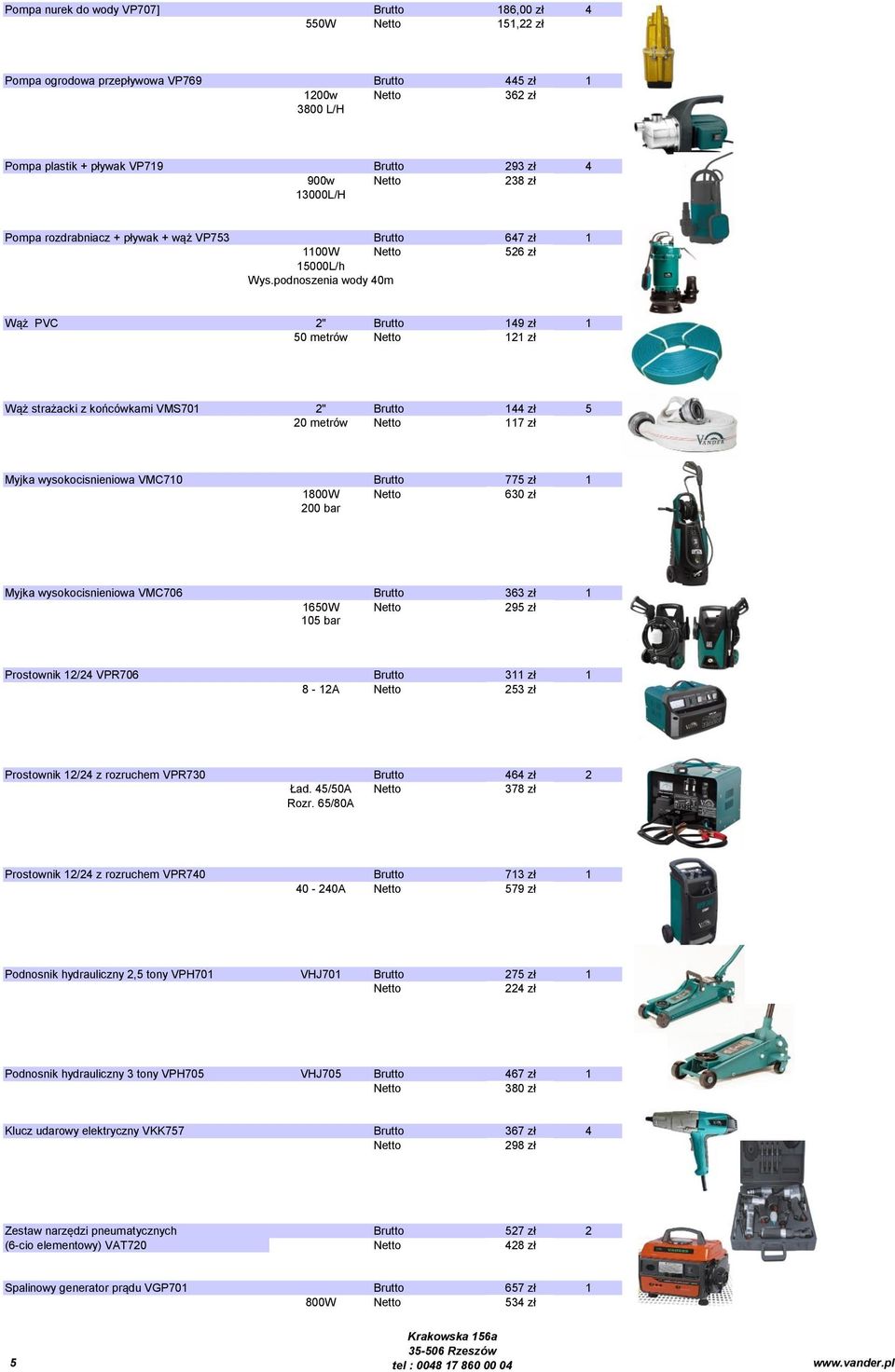 podnoszenia wody 40m Wąż PVC 2" Brutto 149 zł 1 50 metrów 121 zł Wąż strażacki z końcówkami VMS701 2" Brutto 144 zł 5 20 metrów 117 zł Myjka wysokocisnieniowa VMC710 Brutto 775 zł 1 1800W 630 zł 200