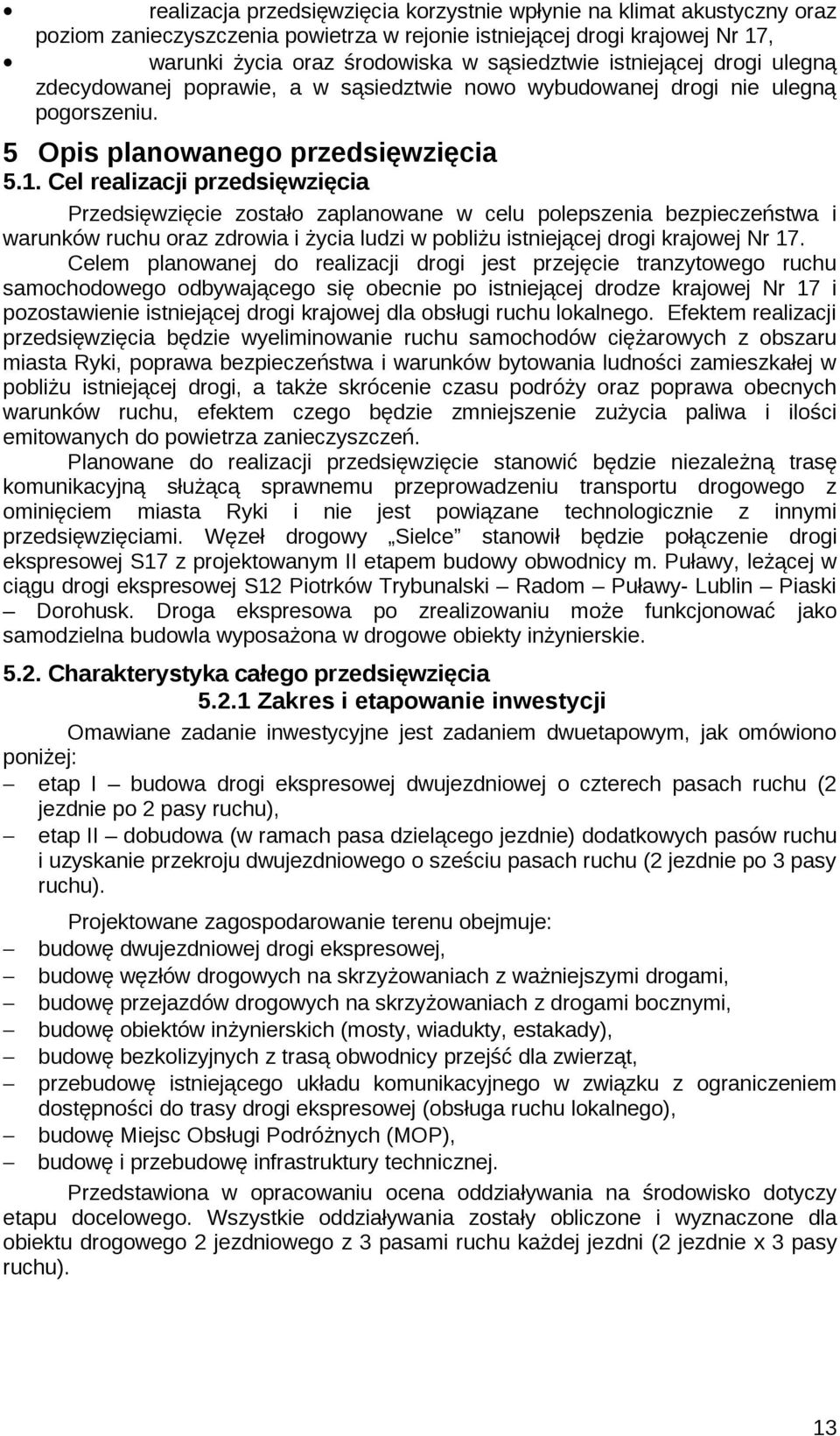 Cel realizacji przedsięwzięcia Przedsięwzięcie zostało zaplanowane w celu polepszenia bezpieczeństwa i warunków ruchu oraz zdrowia i życia ludzi w pobliżu istniejącej drogi krajowej Nr 17.