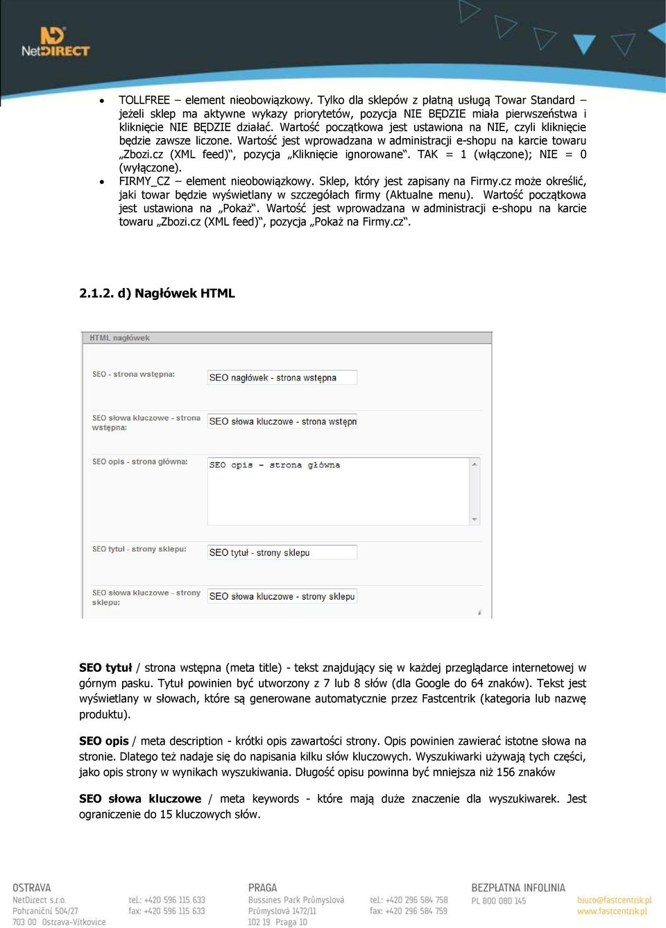 TAK = 1 (włączone); NIE = 0 (wyłączone). FIRMY_CZ element nieobowiązkowy. Sklep, który jest zapisany na Firmy.cz może określić, jaki towar będzie wyświetlany w szczegółach firmy (Aktualne menu).