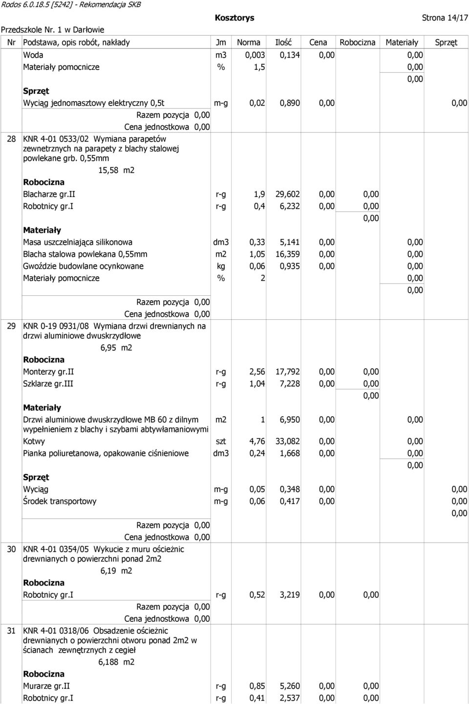 i r-g 0,4 6,232 Masa uszczelniająca silikonowa dm3 0,33 5,141 Blacha stalowa powlekana 0,55mm m2 1,05 16,359 Gwoździe budowlane ocynkowane kg 0,06 0,935 pomocnicze % 2 Razem pozycja Cena jednostkowa