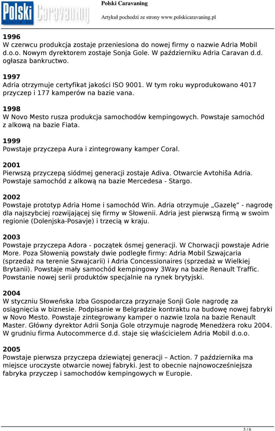 Powstaje samochód z alkową na bazie Fiata. 1999 Powstaje przyczepa Aura i zintegrowany kamper Coral. 2001 Pierwszą przyczepą siódmej generacji zostaje Adiva. Otwarcie Avtohiša Adria.