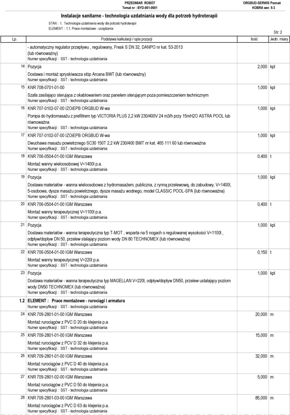 sterującym poza pomieszczeniem technicznym 16 KNR 707-0102-07-00 IZOiEPB ORGBUD W-wa 1,000 kpl Pompa do hydromasaŝu z prefiltrem typ VICTORIA PLUS 2,2 kw 230/400V 24 m3/h przy 15mH2O ASTRA POOL lub