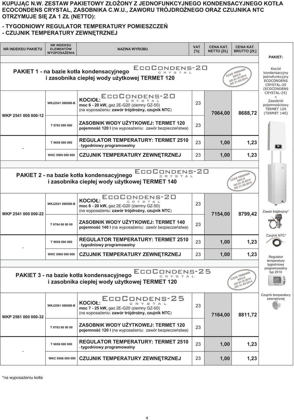 wody uytkowej TERMET 120 WKP 2541 000 000-12 WKJ2541 000000-B KOCIO: moc 6-20 kw, gaz 2E-G20 (ziemny GZ-50) (na wyposaeniu: zawór trójdrony, czujnik NTC) 7064,00 8688,72 Kocio kondensacyjny