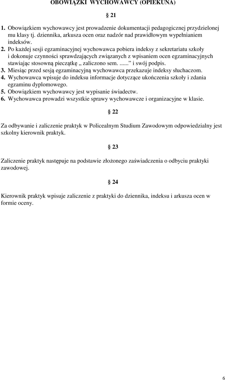 Po każdej sesji egzaminacyjnej wychowawca pobiera indeksy z sekretariatu szkoły i dokonuje czynności sprawdzających związanych z wpisaniem ocen egzaminacyjnych stawiając stosowną pieczątkę zaliczono