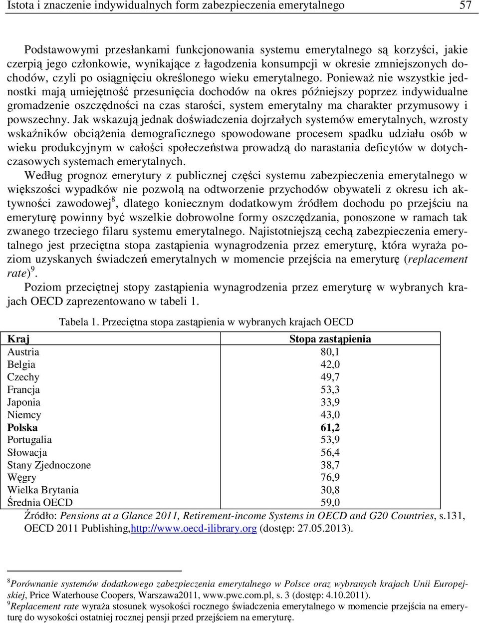 PoniewaŜ nie wszystkie jednostki mają umiejętność przesunięcia dochodów na okres późniejszy poprzez indywidualne gromadzenie oszczędności na czas starości, system emerytalny ma charakter przymusowy i