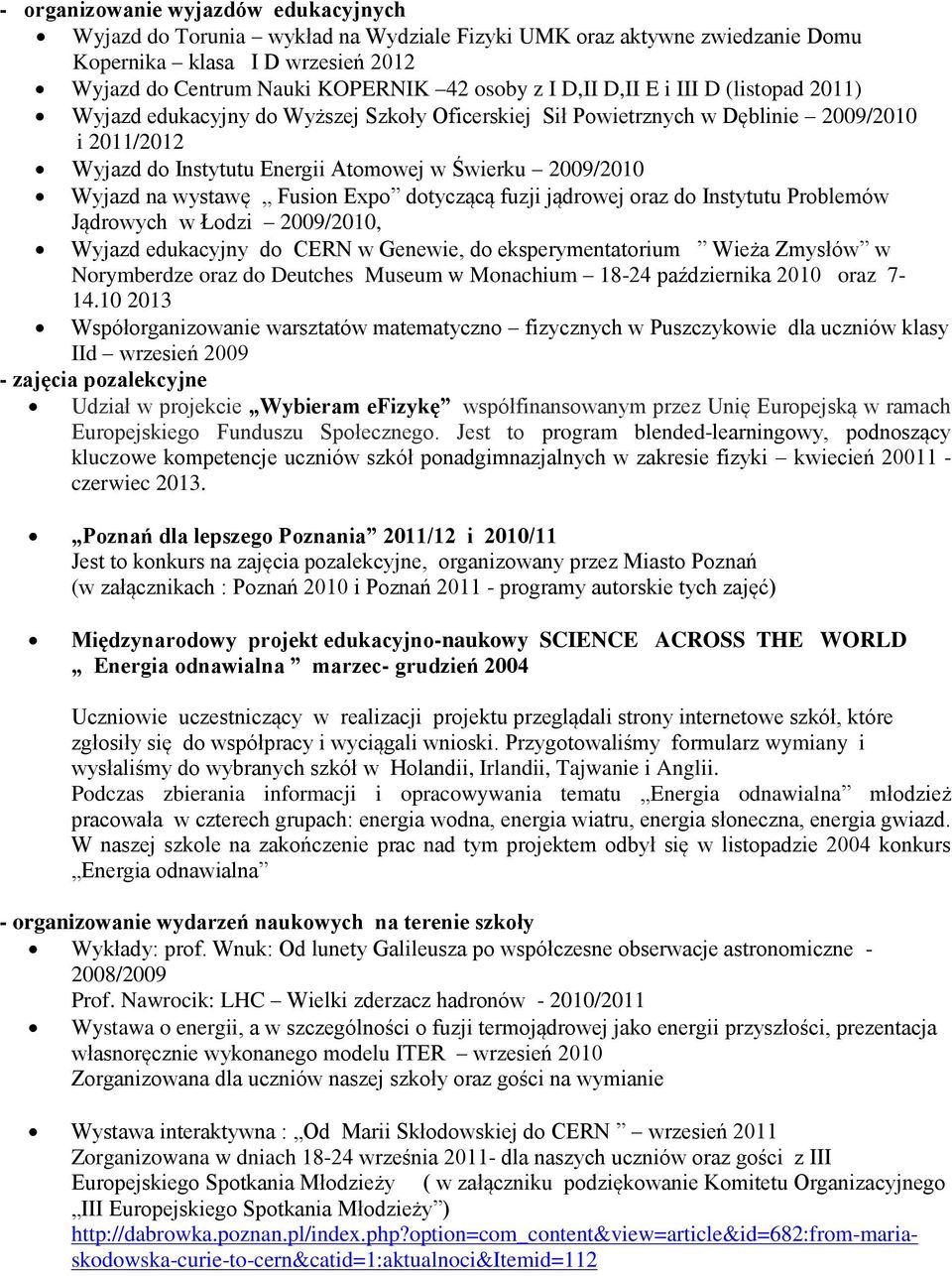 wystawę Fusion Expo dotyczącą fuzji jądrowej oraz do Instytutu Problemów Jądrowych w Łodzi 2009/2010, Wyjazd edukacyjny do CERN w Genewie, do eksperymentatorium Wieża Zmysłów w Norymberdze oraz do