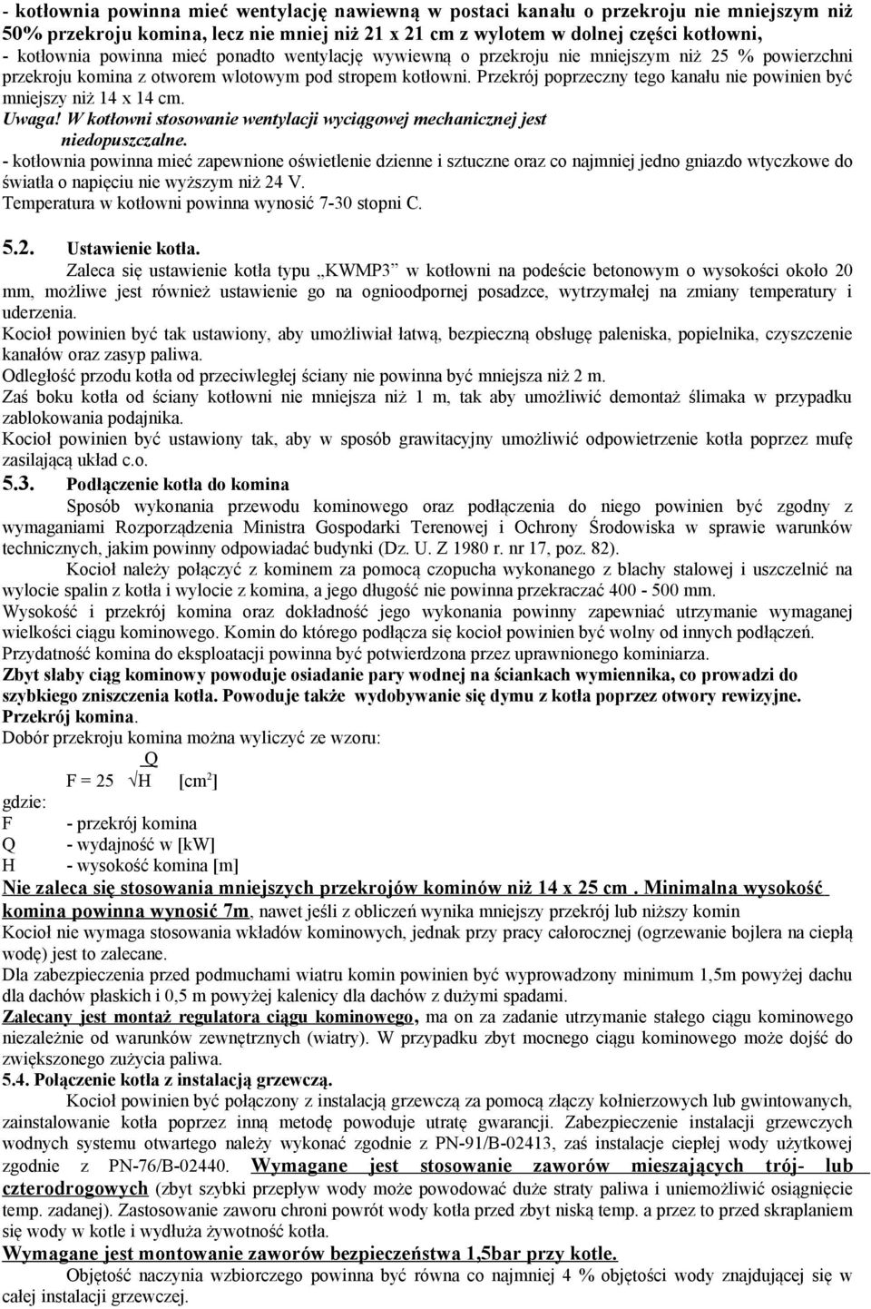 Przekrój poprzeczny tego kanału nie powinien być mniejszy niż 14 x 14 cm. Uwaga! W kotłowni stosowanie wentylacji wyciągowej mechanicznej jest niedopuszczalne.