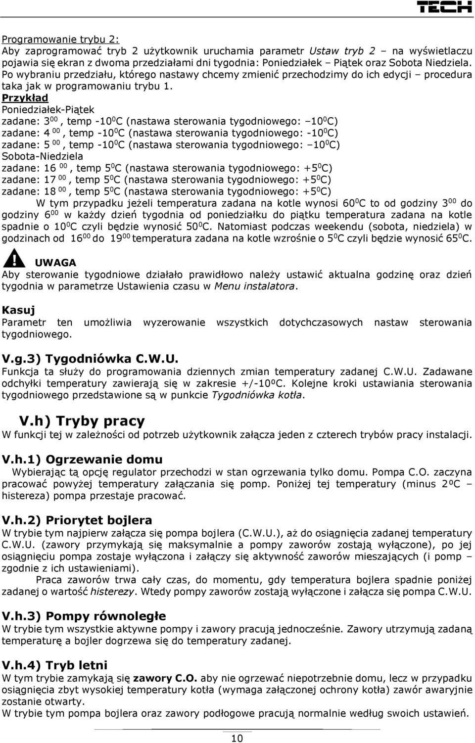 Przykład Poniedziałek-Piątek zadane: 3 00, temp -10 0 C (nastawa sterowania tygodniowego: 10 0 C) zadane: 4 00, temp -10 0 C (nastawa sterowania tygodniowego: -10 0 C) zadane: 5 00, temp -10 0 C