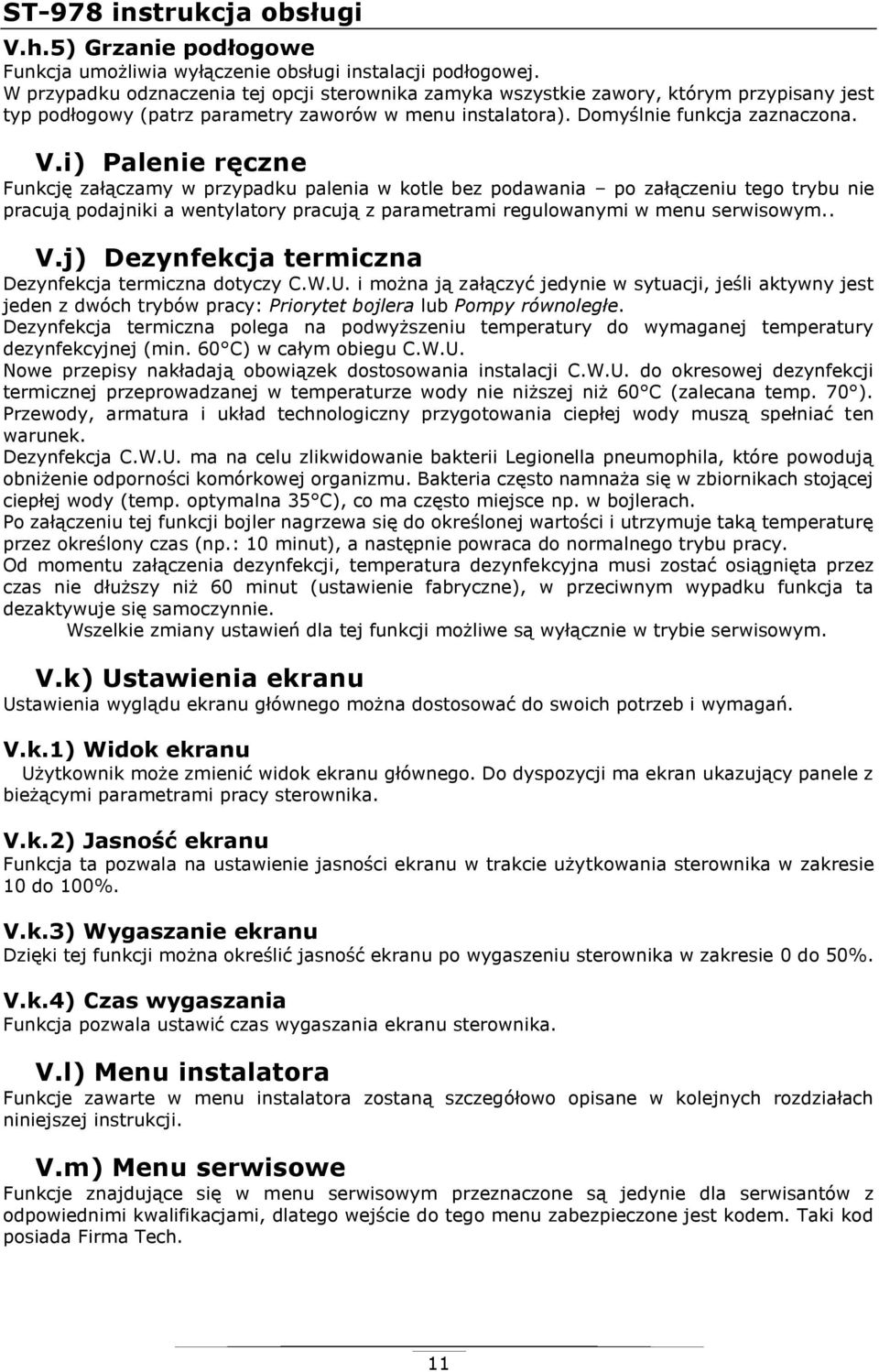 i) Palenie ręczne Funkcję załączamy w przypadku palenia w kotle bez podawania po załączeniu tego trybu nie pracują podajniki a wentylatory pracują z parametrami regulowanymi w menu serwisowym.. V.