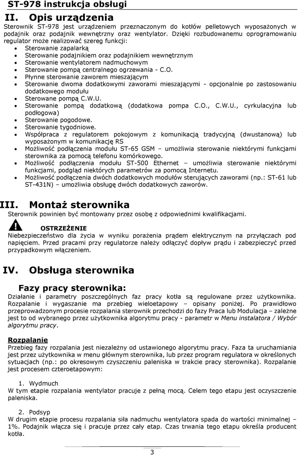 pompą centralnego ogrzewania - C.O. Płynne sterowanie zaworem mieszającym Sterowanie dwoma dodatkowymi zaworami mieszającymi - opcjonalnie po zastosowaniu dodatkowego modułu Sterowane pompą C.W.U.